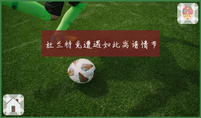 杜兰特竟遭遇如此离谱情节