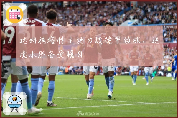 达姆施塔特主场力战德甲劲旅,逆境求胜备受瞩目