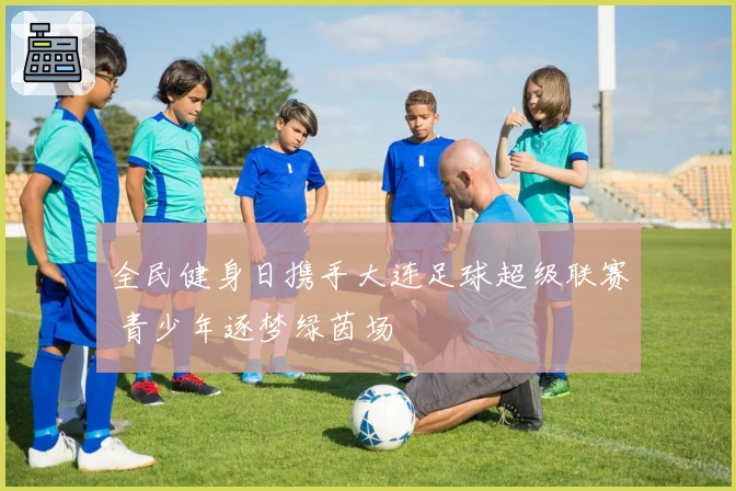 全民健身日携手大连足球超级联赛 青少年逐梦绿茵场