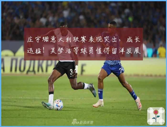 庄宇珊意大利联赛表现突出，成长迅猛！吴梦洁等球员值得留洋发展