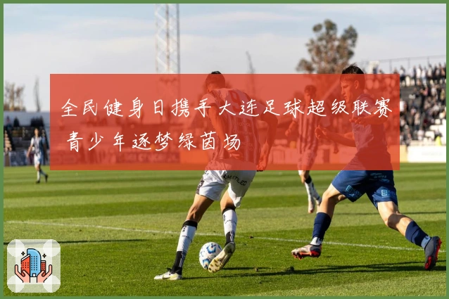 全民健身日携手大连足球超级联赛 青少年逐梦绿茵场