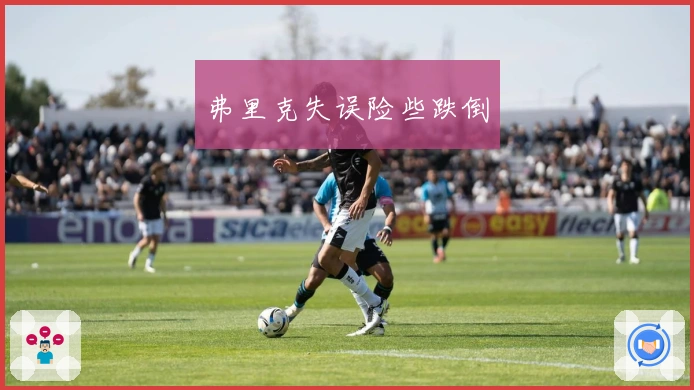 弗里克失误险些跌倒