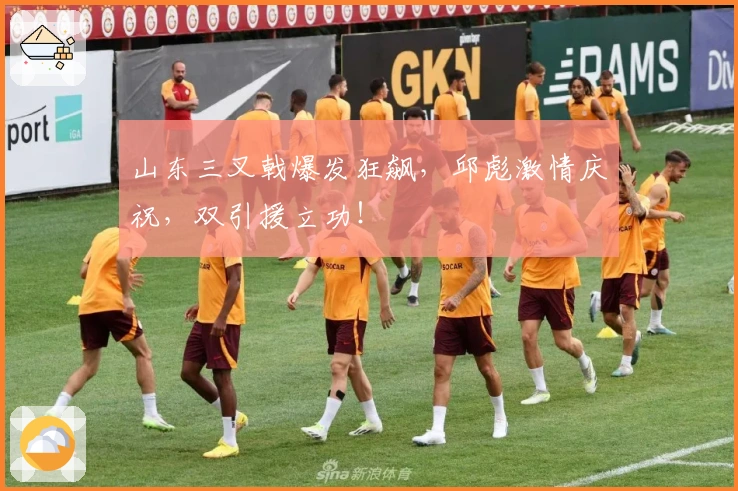 山东三叉戟爆发狂飙，邱彪激情庆祝，双引援立功！