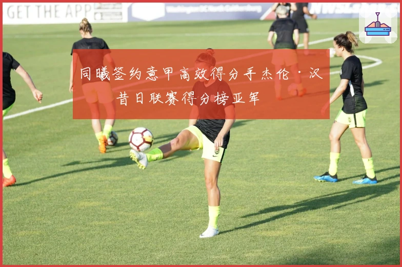 同曦签约意甲高效得分手杰伦·汉兹 昔日联赛得分榜亚军