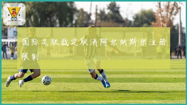 国际足联裁定取消阿尔纳斯尔注册限制