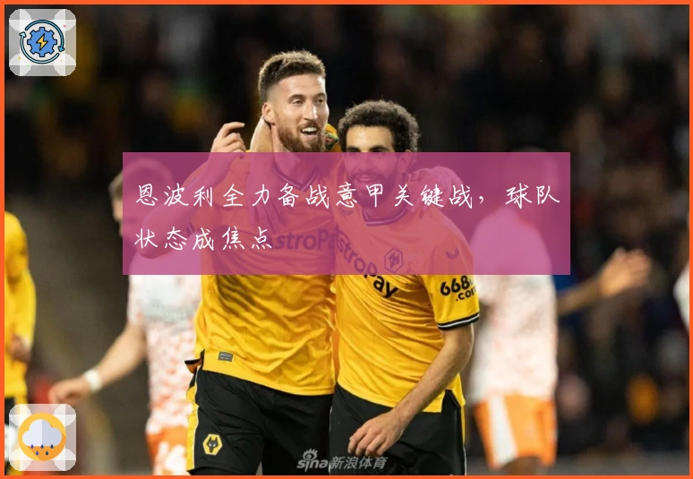 恩波利全力备战意甲关键战,球队状态成焦点