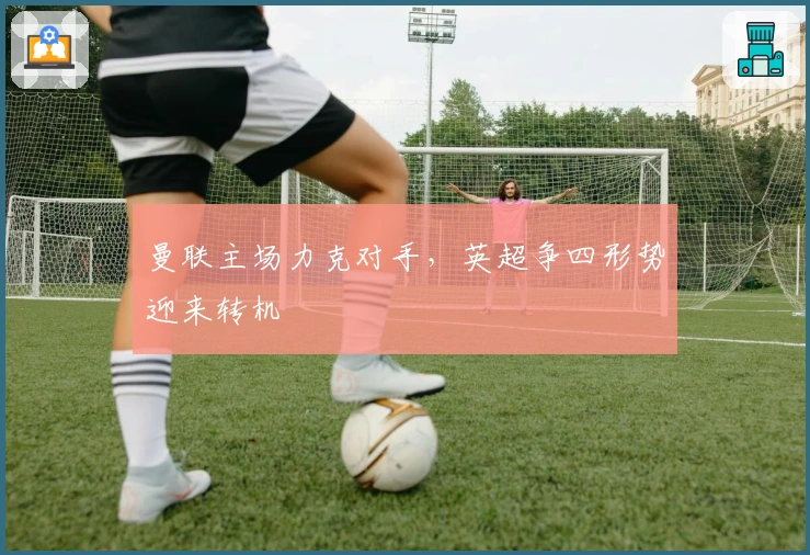 曼联主场力克对手，英超争四形势迎来转机